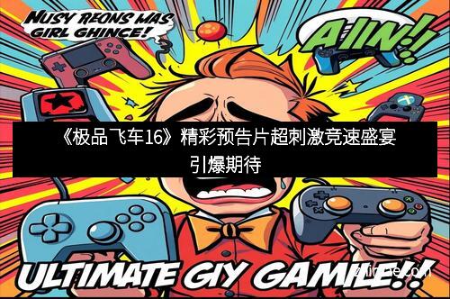 《极品飞车16》精彩预告片超刺激竞速盛宴引爆期待