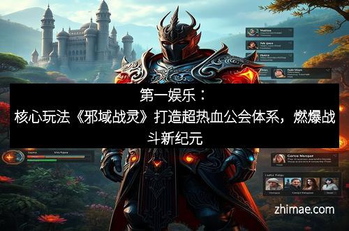 第一娱乐：核心玩法《邪域战灵》打造超热血公会体系，燃爆战斗新纪元